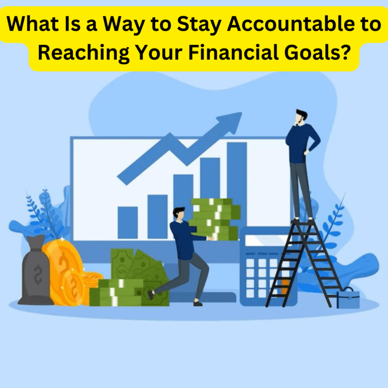 What Is a Way to Stay Accountable to Reaching Your Financial Goals?