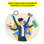 What Is a Way to Stay Accountable to Reaching Your Financial Goals?