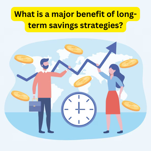 What is a major benefit of long-term savings strategies
