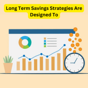 Long Term Savings Strategies Are Designed To