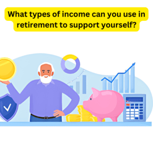What types of income can you use in retirement to support yourself?