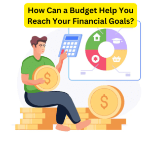 How Can a Budget Help You Reach Your Financial Goals