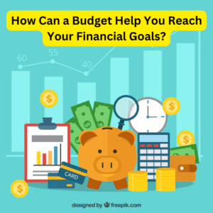 How Can a Budget Help You Reach Your Financial Goals