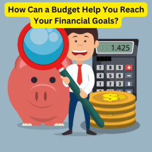 How Can a Budget Help You Reach Your Financial Goals