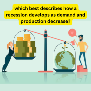 which best describes how a recession develops as demand and production decrease?