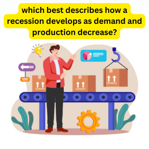 which best describes how a recession develops as demand and production decrease?