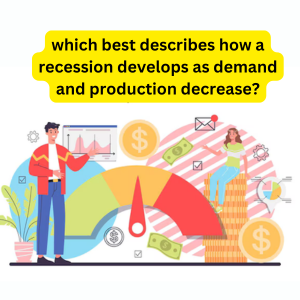 which best describes how a recession develops as demand and production decrease?